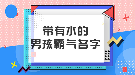 帶水的男孩霸氣名字