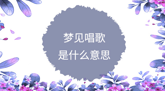 夢(mèng)見(jiàn)唱歌是什么意思？