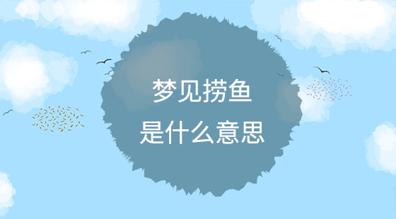 夢(mèng)見(jiàn)撈魚(yú)是什么意思？