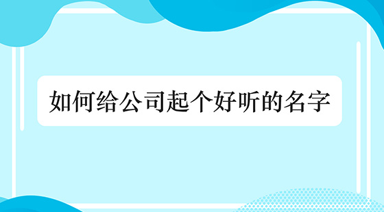 如何給公司起個(gè)好聽的名字