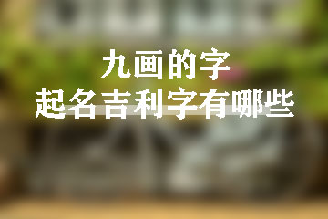 九畫(huà)的字起名吉利字有哪些