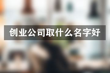 創(chuàng)業(yè)公司取什么名字好