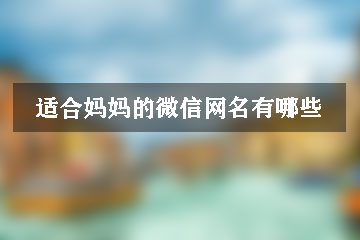 適合媽媽的微信網(wǎng)名有哪些