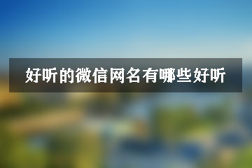 好聽(tīng)的微信網(wǎng)名有哪些好聽(tīng)