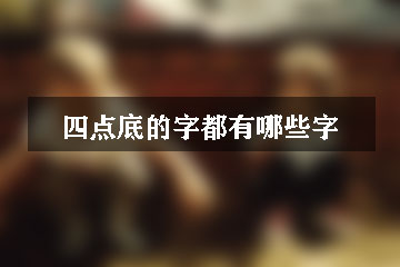 四點(diǎn)底的字都有哪些字