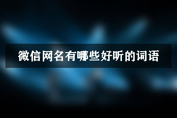 微信網(wǎng)名有哪些好聽(tīng)的詞語(yǔ)