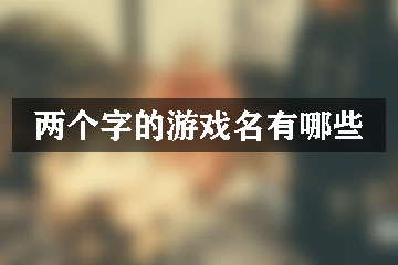 兩個(gè)字的游戲名有哪些