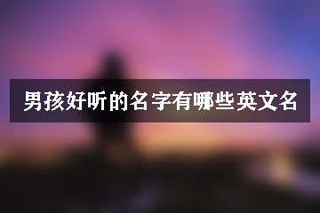 男孩好聽的名字有哪些英文名