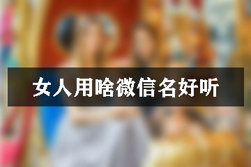 女人用啥微信名好聽