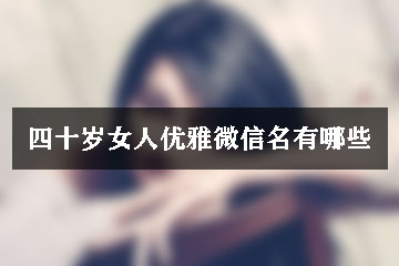 四十歲女人優(yōu)雅微信名有哪些