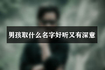 男孩取什么名字好聽(tīng)又有深意