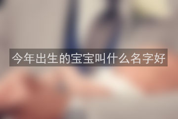 今年出生的寶寶叫什么名字好