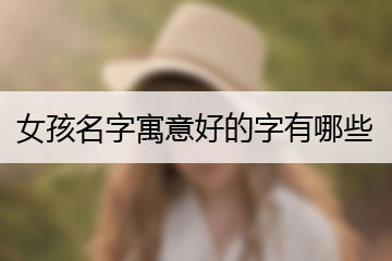 女孩名字寓意好的字有哪些