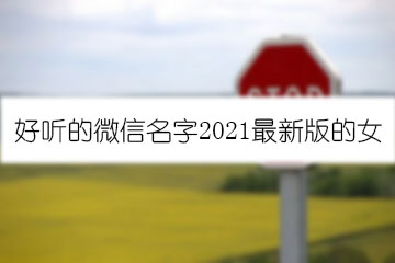 好聽的微信名字2021最新版的女