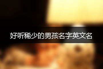 好聽稀少的男孩名字英文名