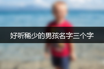 好聽稀少的男孩名字三個字