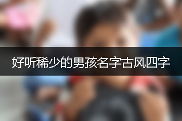 好聽稀少的男孩名字古風四字