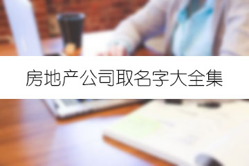 房地產(chǎn)公司取名字大全集