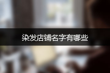 染發(fā)店鋪名字有哪些