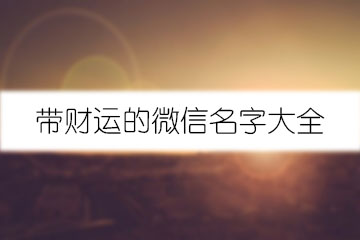 帶財(cái)運(yùn)的微信名字大全