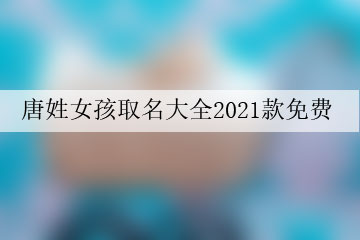 唐姓女孩取名大全2021款免費