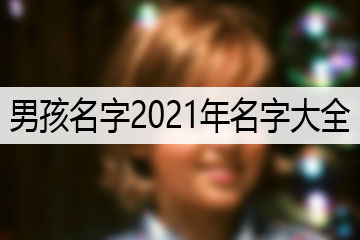 男孩名字2021年名字大全