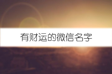 有財(cái)運(yùn)的微信名字