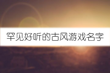 罕見好聽的古風(fēng)游戲名字