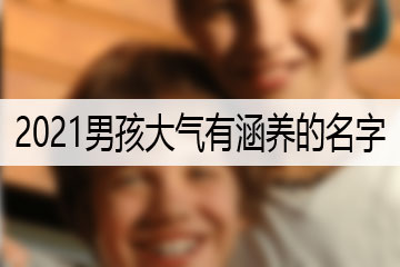 2021男孩大氣有涵養(yǎng)的名字