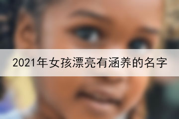 2021年女孩漂亮有涵養(yǎng)的名字