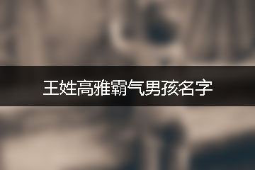 王姓高雅霸氣男孩名字