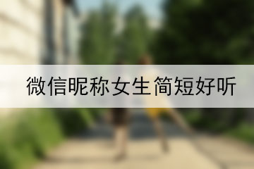 微信昵稱女生簡(jiǎn)短好聽(tīng)