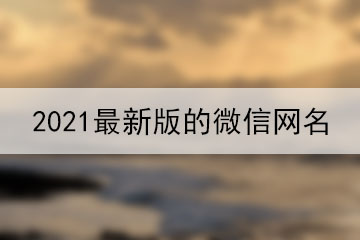 2021最新版的微信網(wǎng)名