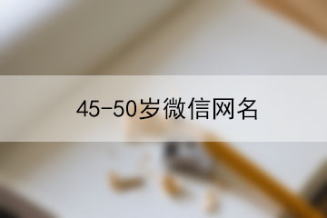 45-50歲微信網(wǎng)名