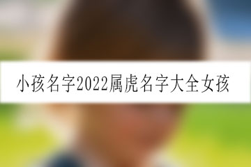 小孩名字2022屬虎名字大全女孩