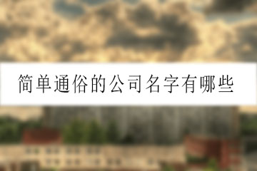 簡單通俗的公司名字有哪些