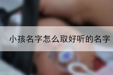 小孩名字怎么取好聽(tīng)的名字