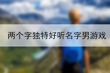 兩個字獨特好聽名字男游戲