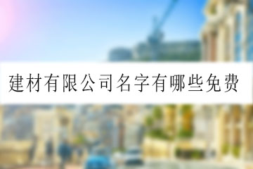 建材有限公司名字有哪些免費(fèi)