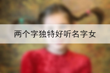 兩個(gè)字獨(dú)特好聽名字女