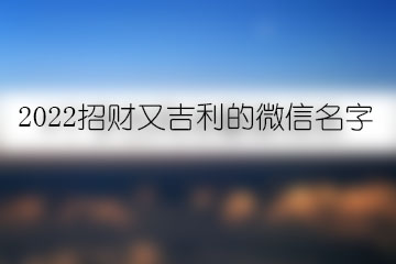 2022招財(cái)又吉利的微信名字