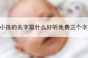 小孩的名字取什么好聽免費(fèi)三個(gè)字