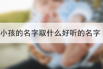 小孩的名字取什么好聽的名字