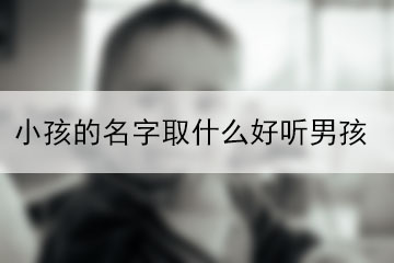 小孩的名字取什么好聽男孩