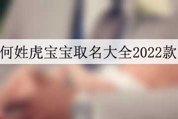 何姓虎寶寶取名大全2022款