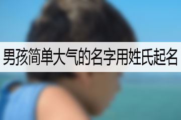 男孩簡單大氣的名字用姓氏起名