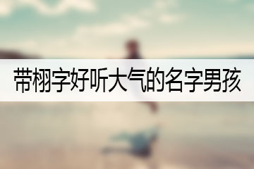 帶栩字好聽大氣的名字男孩