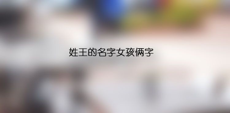 姓王的名字女孩倆字