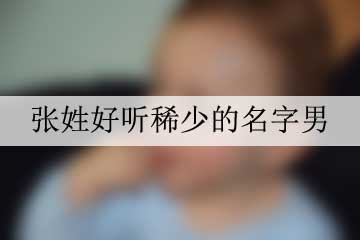 張姓好聽稀少的名字男