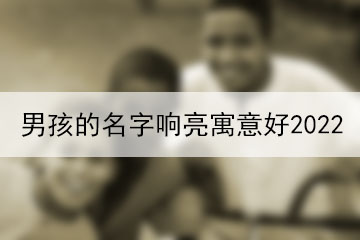 男孩的名字響亮寓意好2022